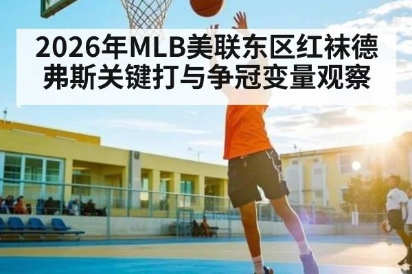2026年MLB美联东区红袜德弗斯关键打与争冠变量观察