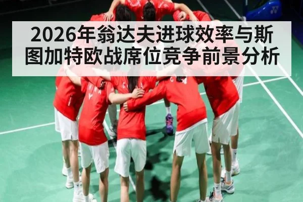 2026年翁达夫进球效率与斯图加特欧战席位竞争前景分析